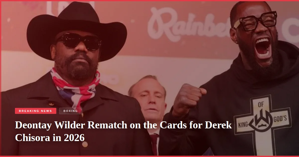 Deontay Wilder Rematch on the Cards for Derek Chisora in 2026
