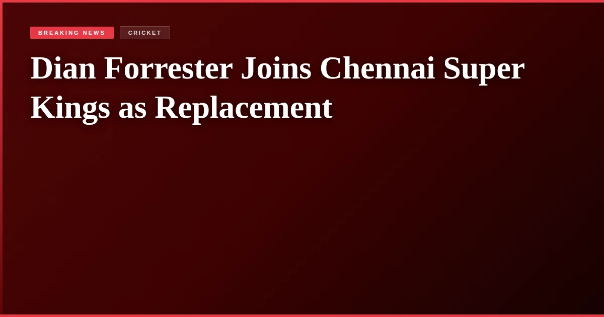 Dian Forrester Joins Chennai Super Kings as Replacement