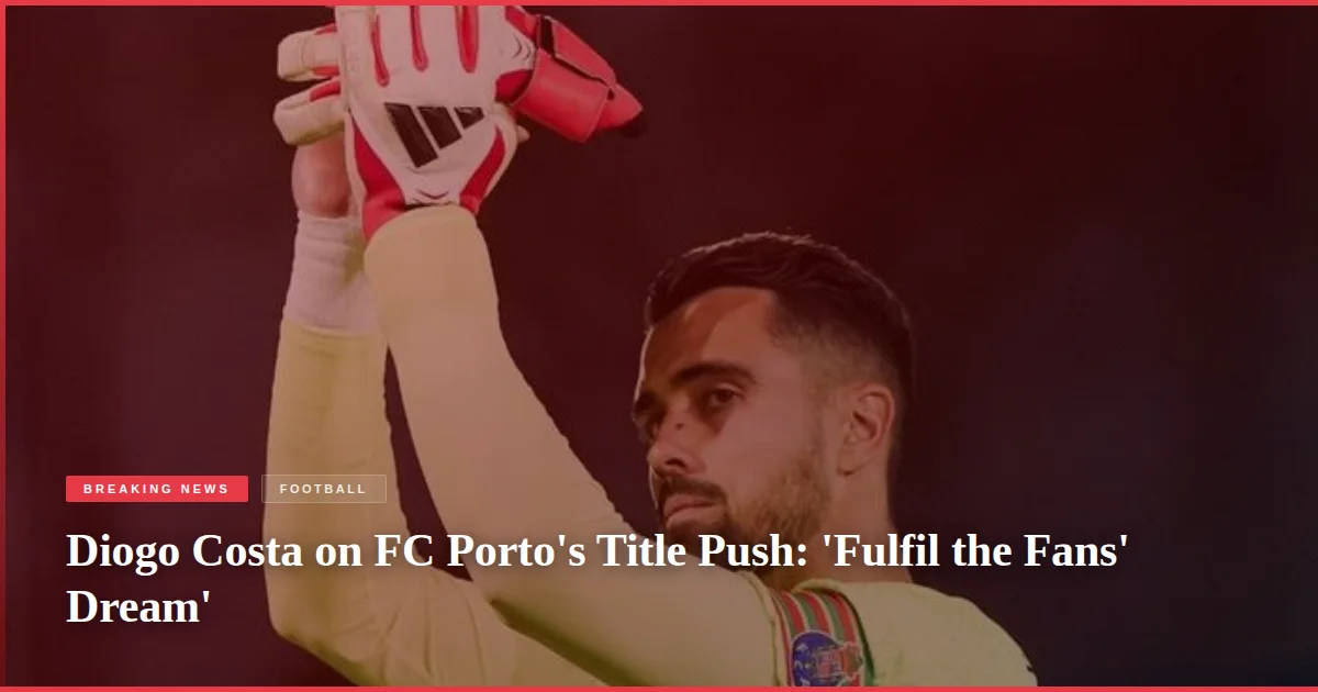 Diogo Costa on FC Porto's Title Push: 'Fulfil the Fans' Dream'