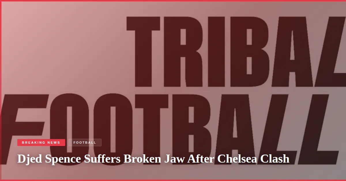 Djed Spence Suffers Broken Jaw After Chelsea Clash