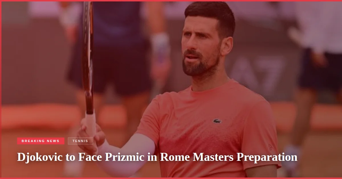 Djokovic to Face Prizmic in Rome Masters Preparation