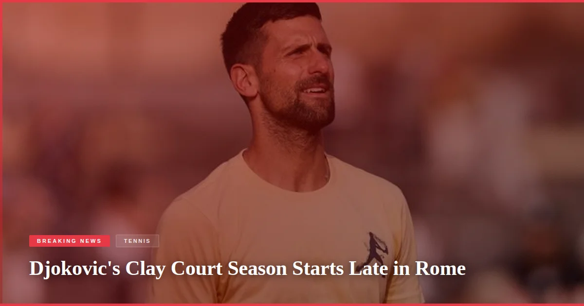 Djokovic's Clay Court Season Starts Late in Rome
