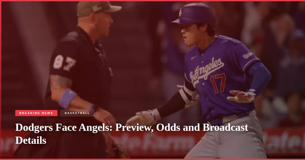 Dodgers Face Angels: Preview, Odds and Broadcast Details