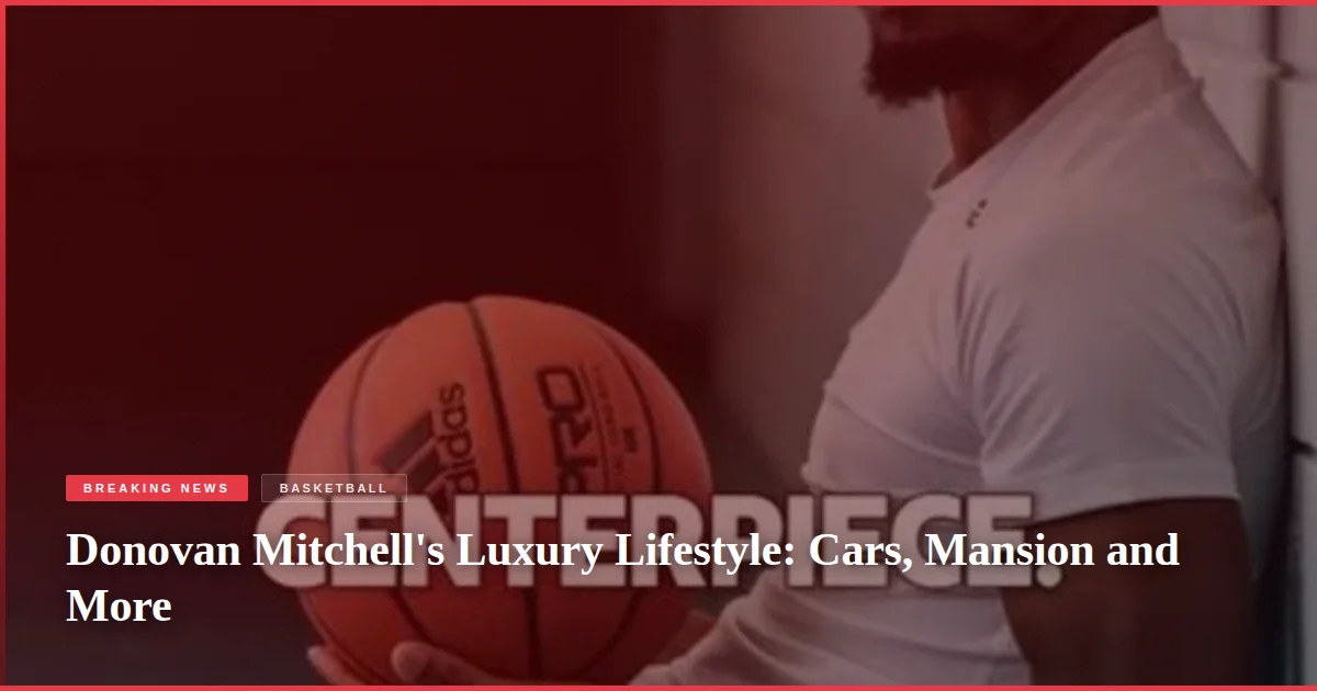 Donovan Mitchell's Luxury Lifestyle: Cars, Mansion and More