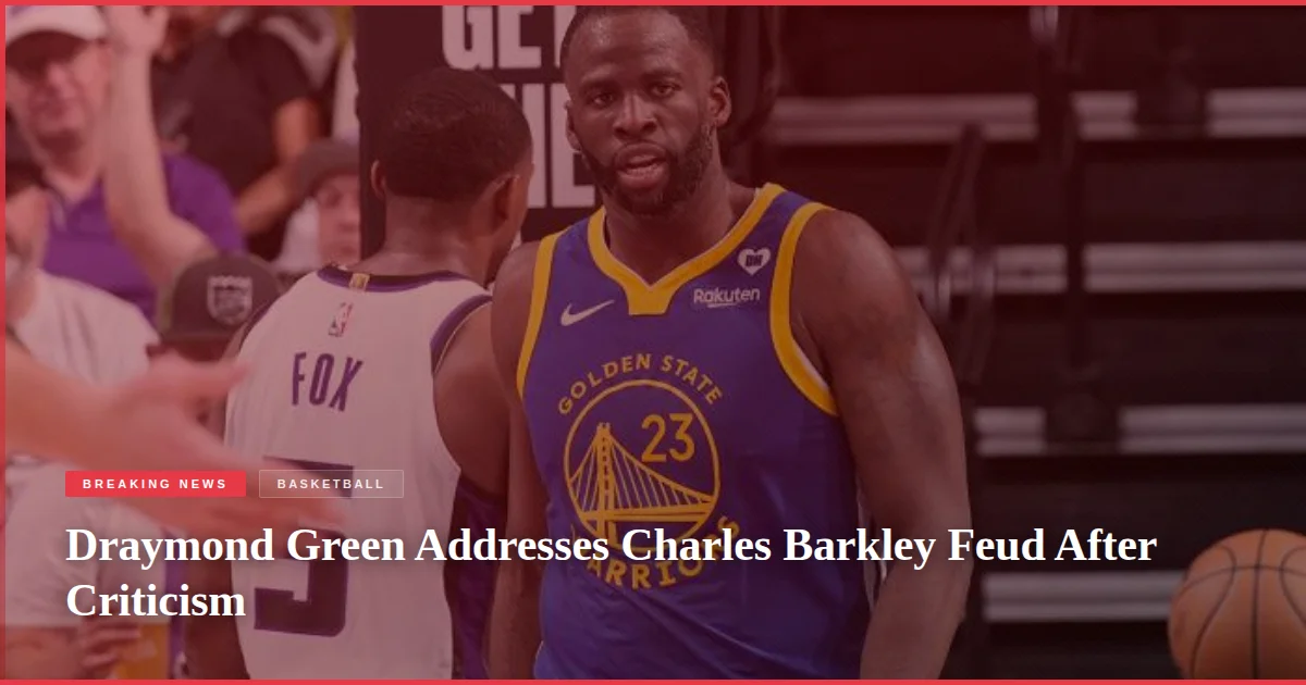 Draymond Green Addresses Charles Barkley Feud After Criticism