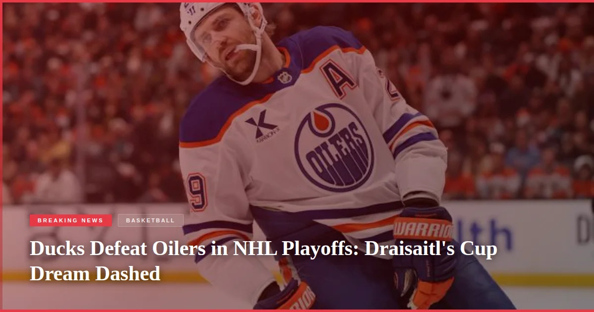 Ducks Defeat Oilers in NHL Playoffs: Draisaitl's Cup Dream Dashed