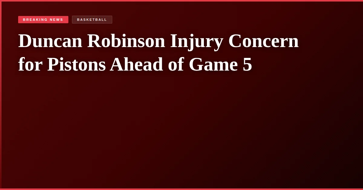 Duncan Robinson Injury Concern for Pistons Ahead of Game 5