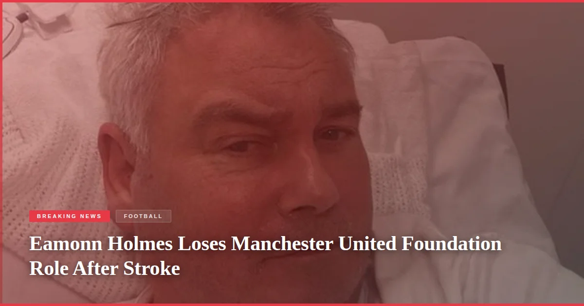 Eamonn Holmes Loses Manchester United Foundation Role After Stroke