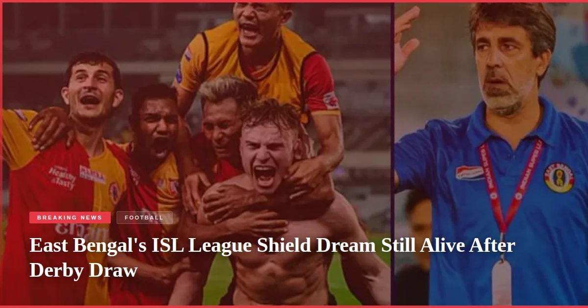 East Bengal's ISL League Shield Dream Still Alive After Derby Draw