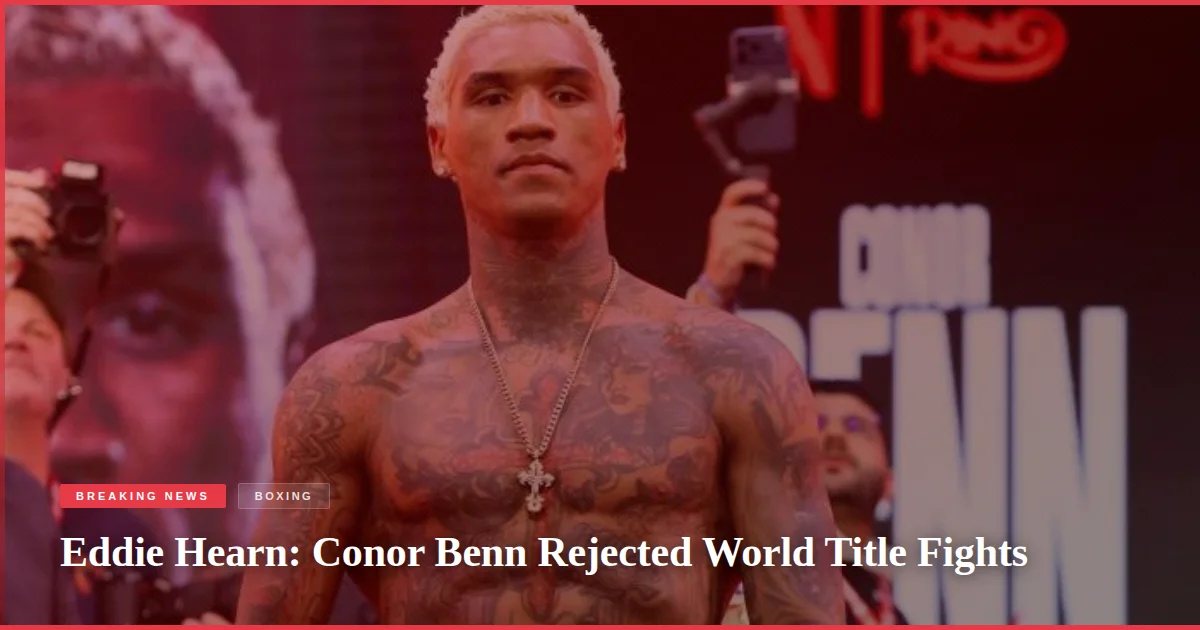 Eddie Hearn: Conor Benn Rejected World Title Fights