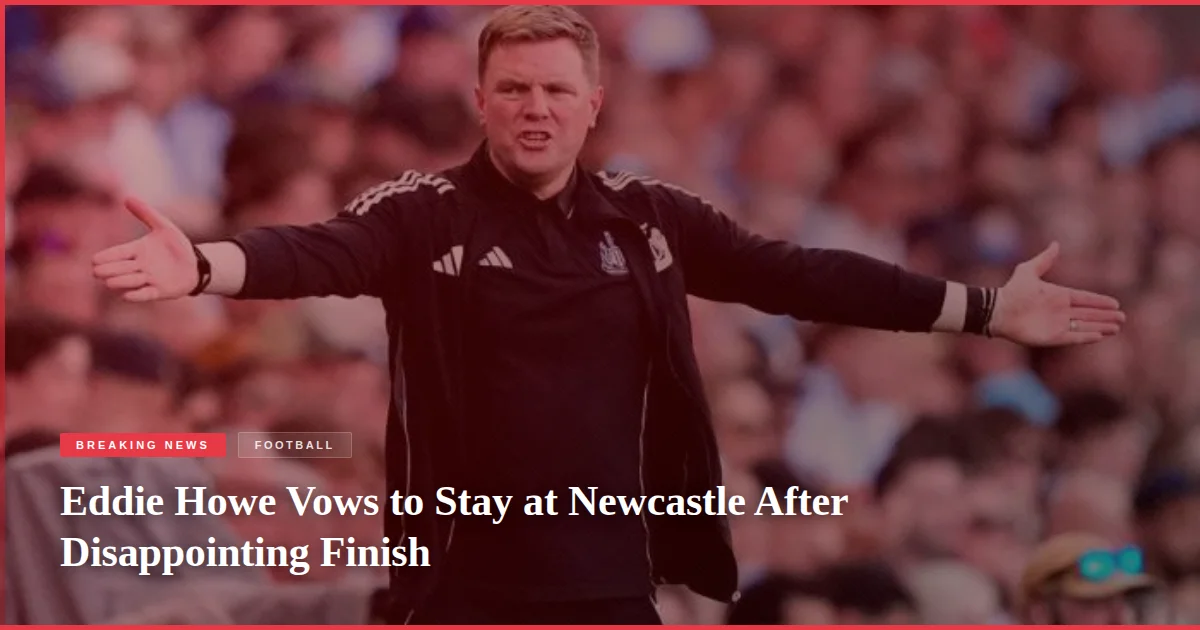 Eddie Howe Vows to Stay at Newcastle After Disappointing Finish