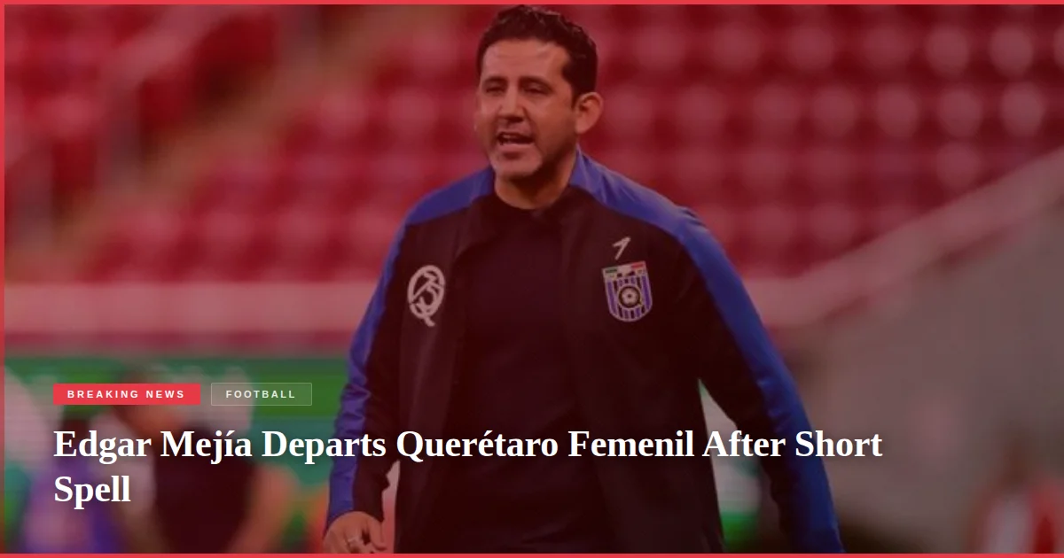 Edgar Mejía Departs Querétaro Femenil After Short Spell