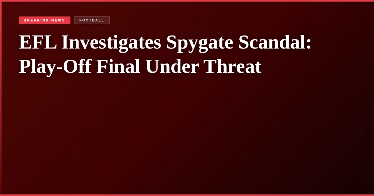 EFL Investigates Spygate Scandal: Play-Off Final Under Threat