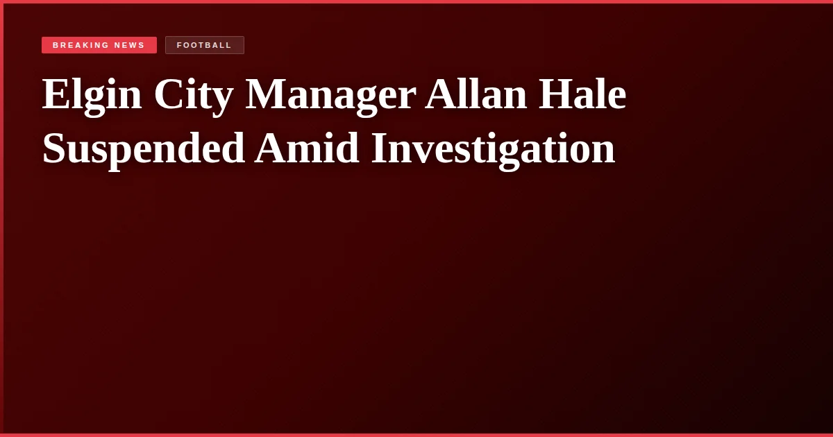 Elgin City Manager Allan Hale Suspended Amid Investigation