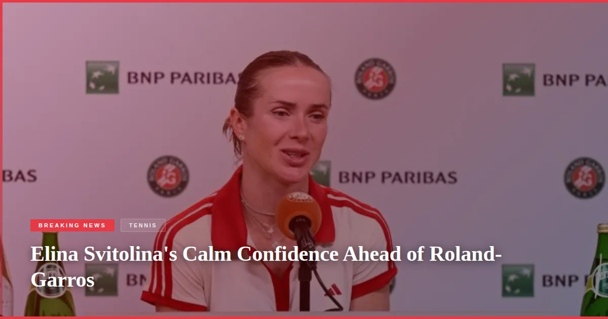 Elina Svitolina's Calm Confidence Ahead of Roland-Garros