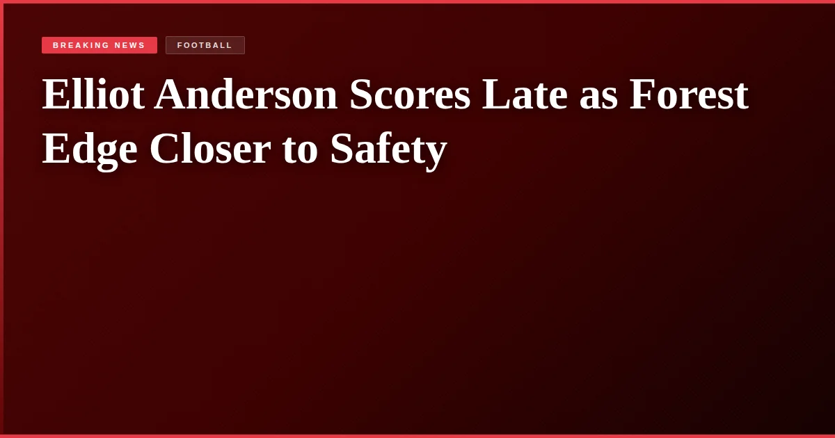 Elliot Anderson Scores Late as Forest Edge Closer to Safety