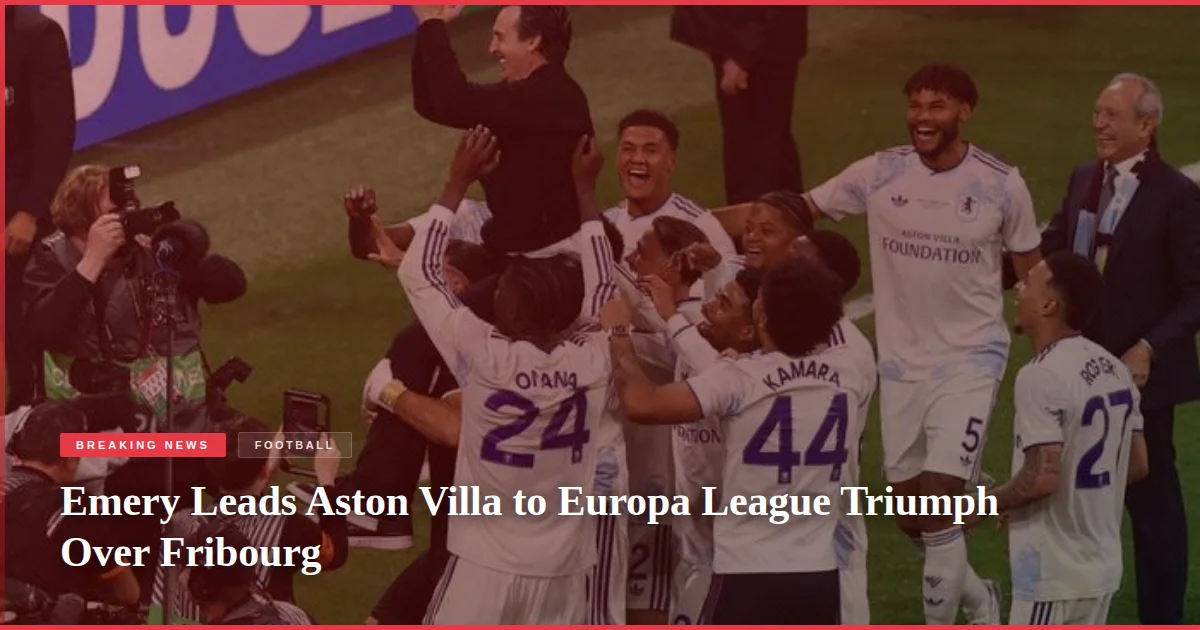 Emery Leads Aston Villa to Europa League Triumph Over Fribourg