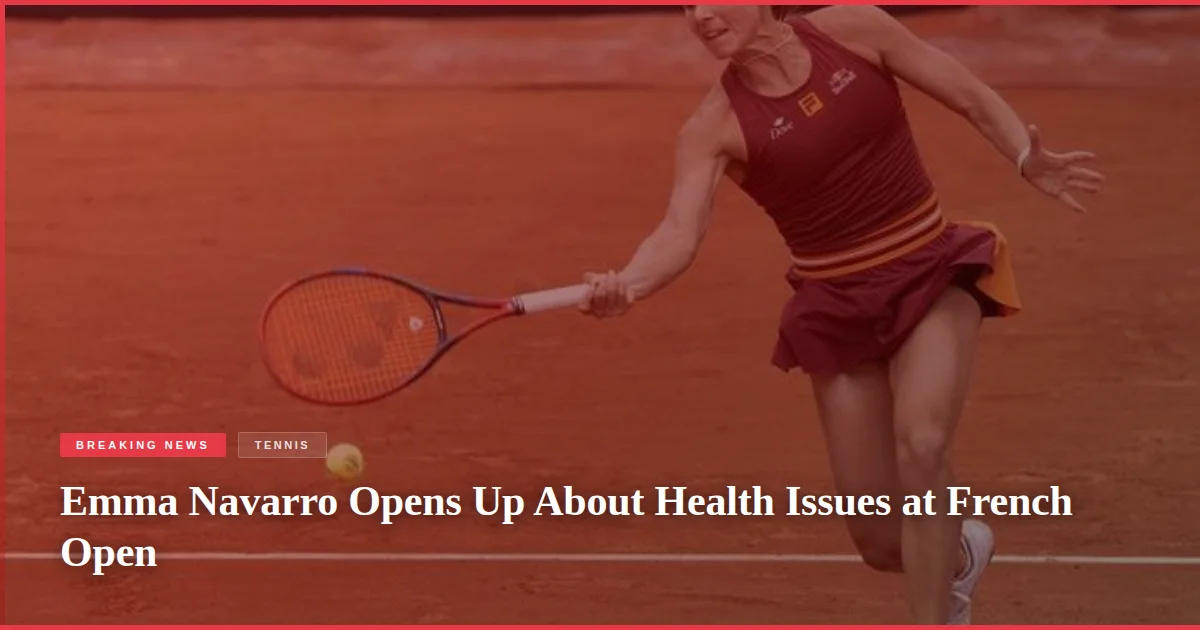 Emma Navarro Opens Up About Health Issues at French Open
