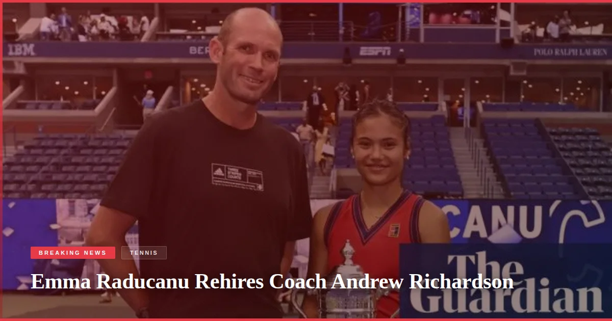 Emma Raducanu Rehires Coach Andrew Richardson