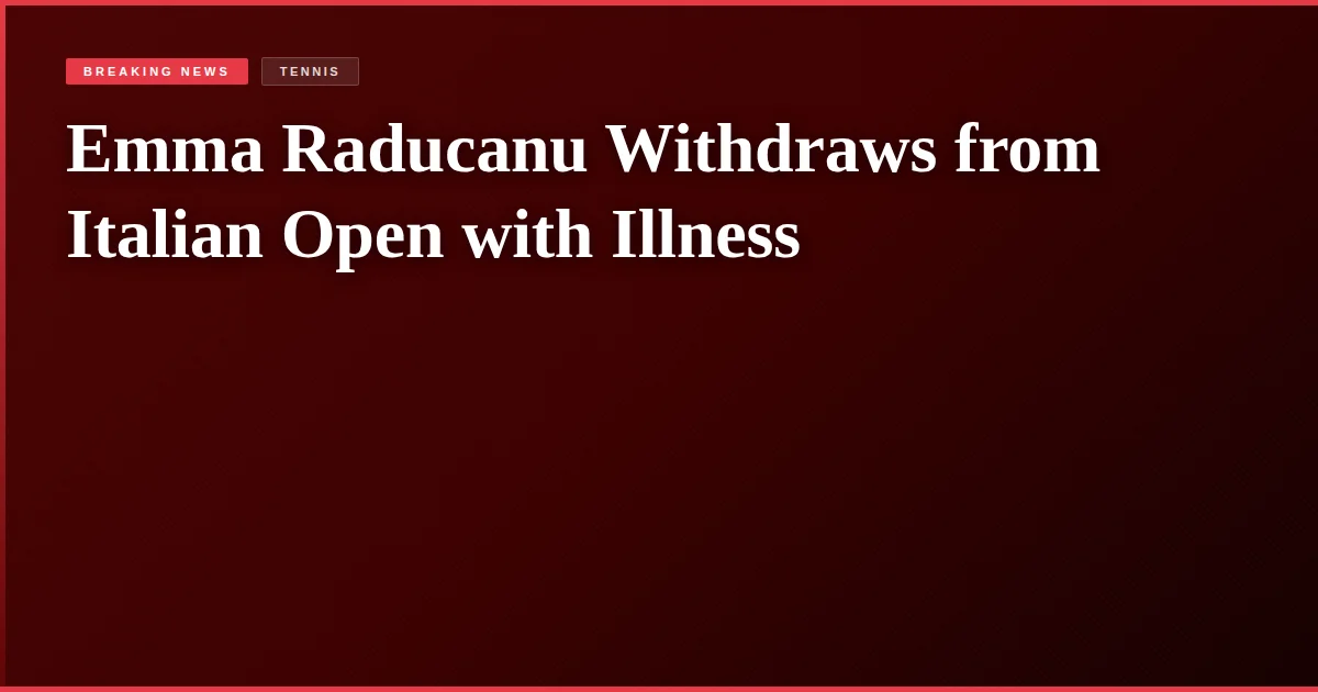 Emma Raducanu Withdraws from Italian Open with Illness