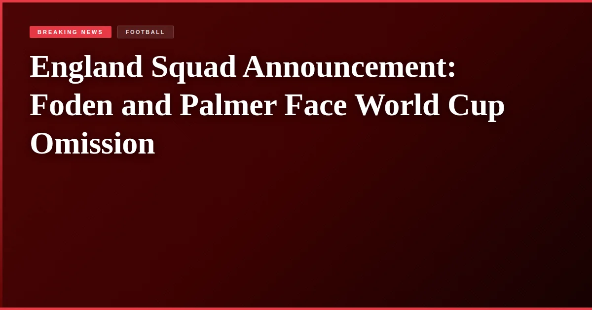 England Squad Announcement: Foden and Palmer Face World Cup Omission