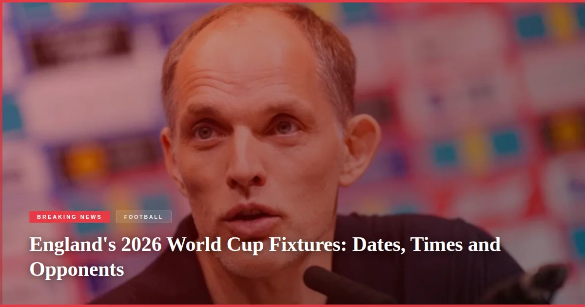 England's 2026 World Cup Fixtures: Dates, Times and Opponents