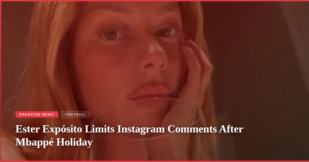 Ester Expósito Limits Instagram Comments After Mbappé Holiday