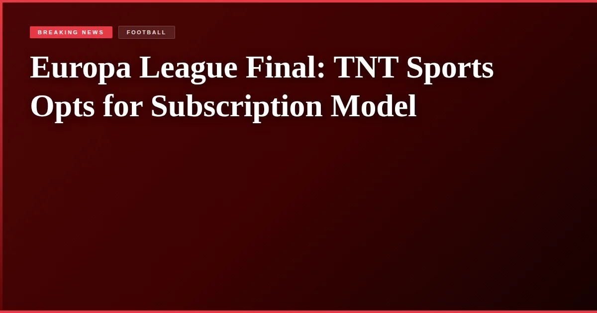 Europa League Final: TNT Sports Opts for Subscription Model