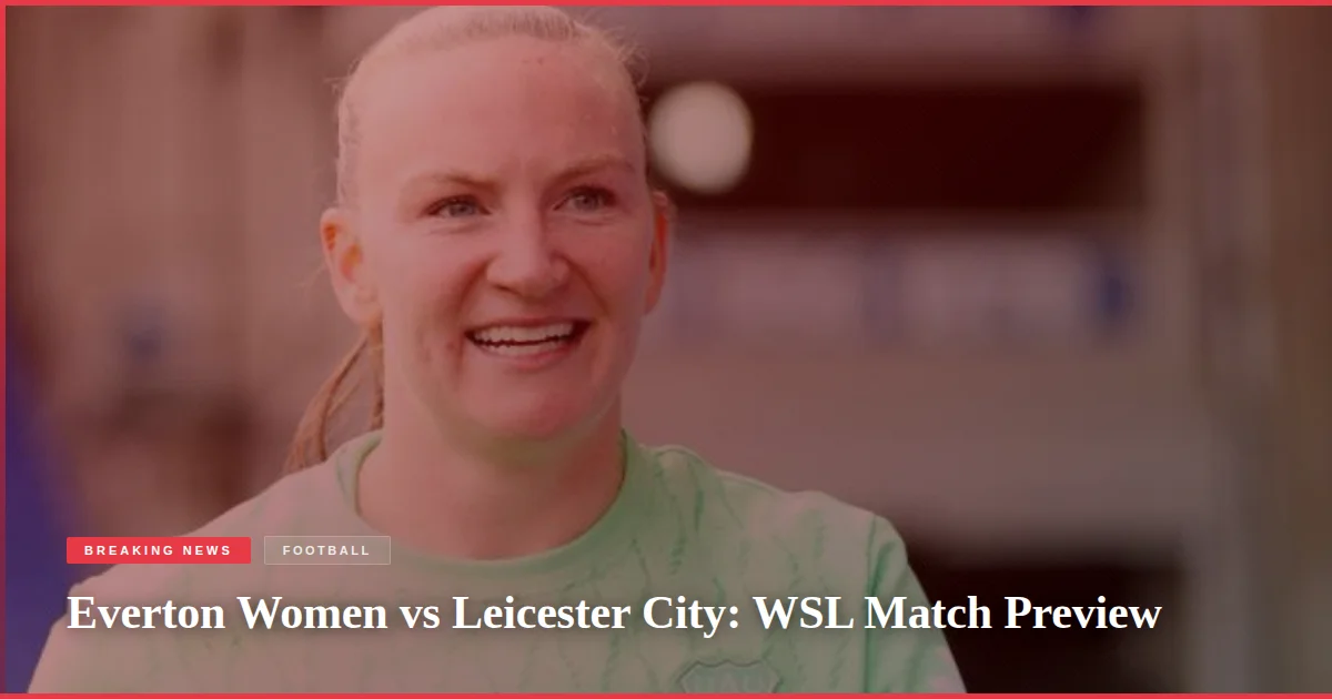 Everton Women vs Leicester City: WSL Match Preview