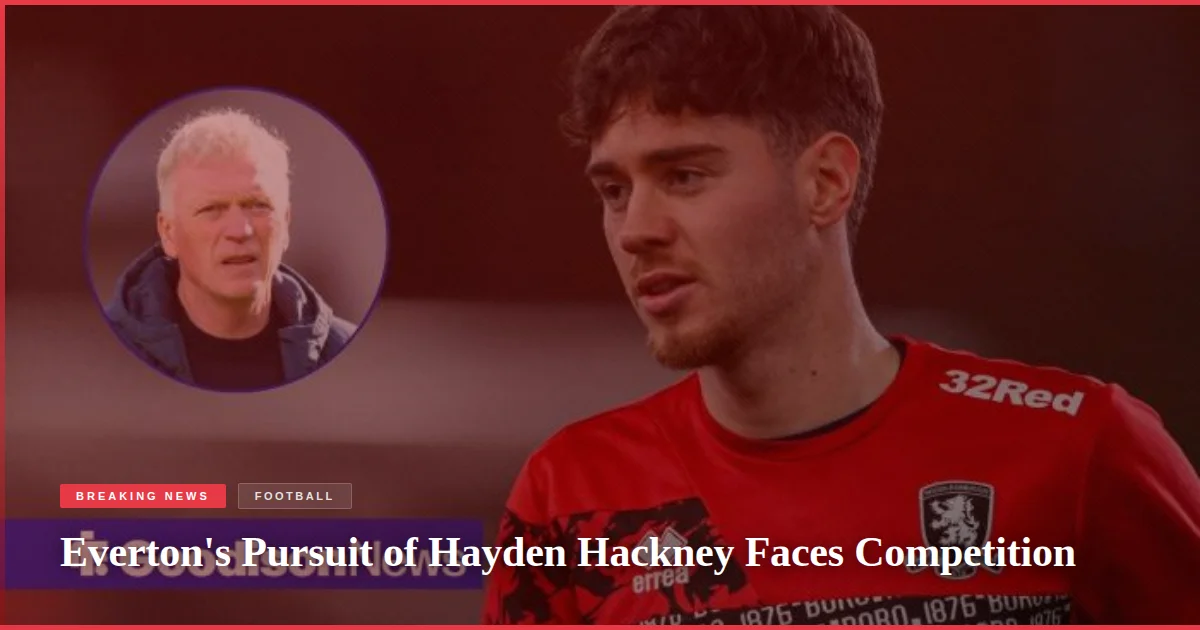 Everton's Pursuit of Hayden Hackney Faces Competition