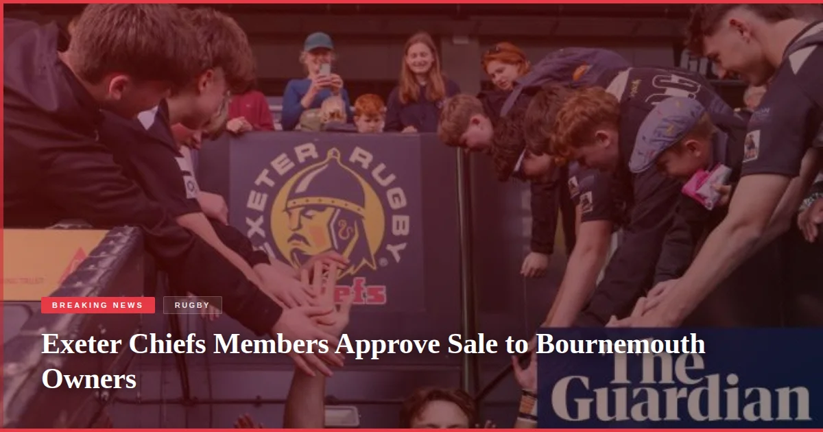 Exeter Chiefs Members Approve Sale to Bournemouth Owners