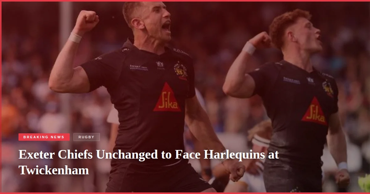 Exeter Chiefs Unchanged to Face Harlequins at Twickenham