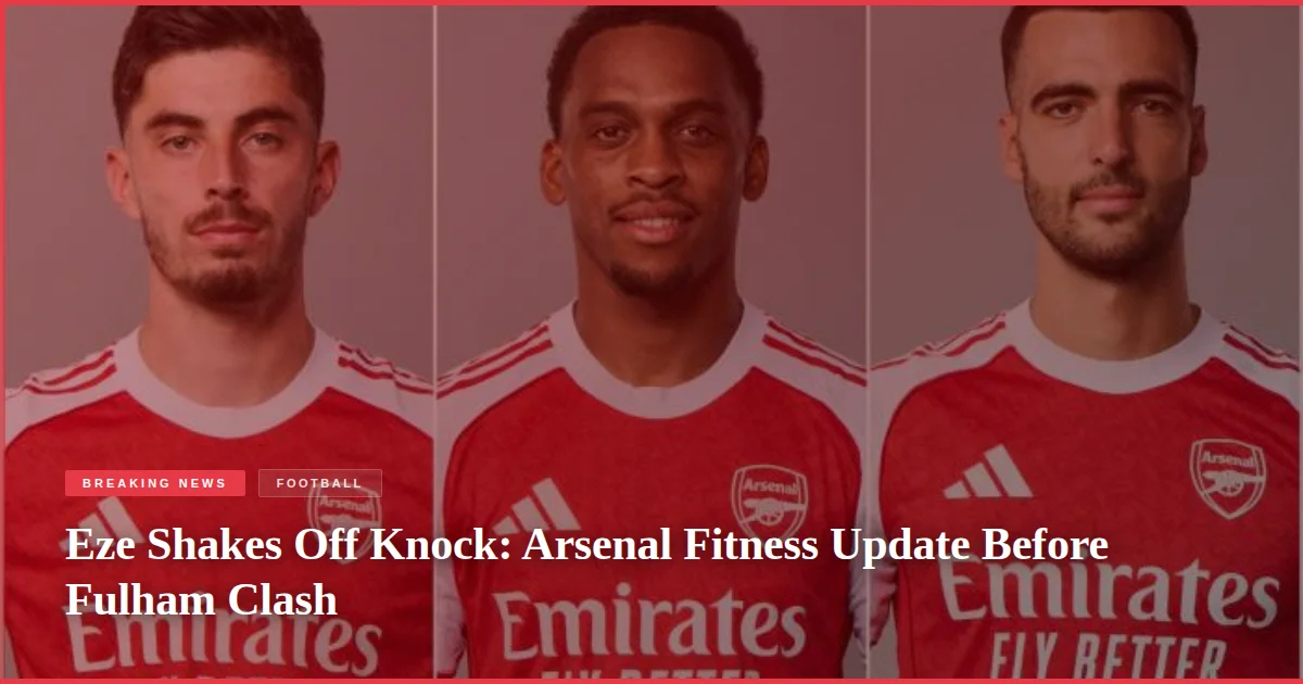 Eze Shakes Off Knock: Arsenal Fitness Update Before Fulham Clash