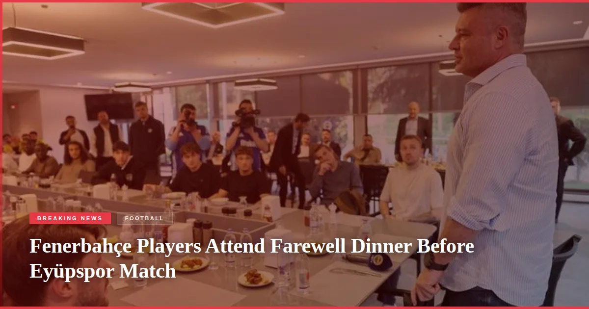 Fenerbahçe Players Attend Farewell Dinner Before Eyüpspor Match
