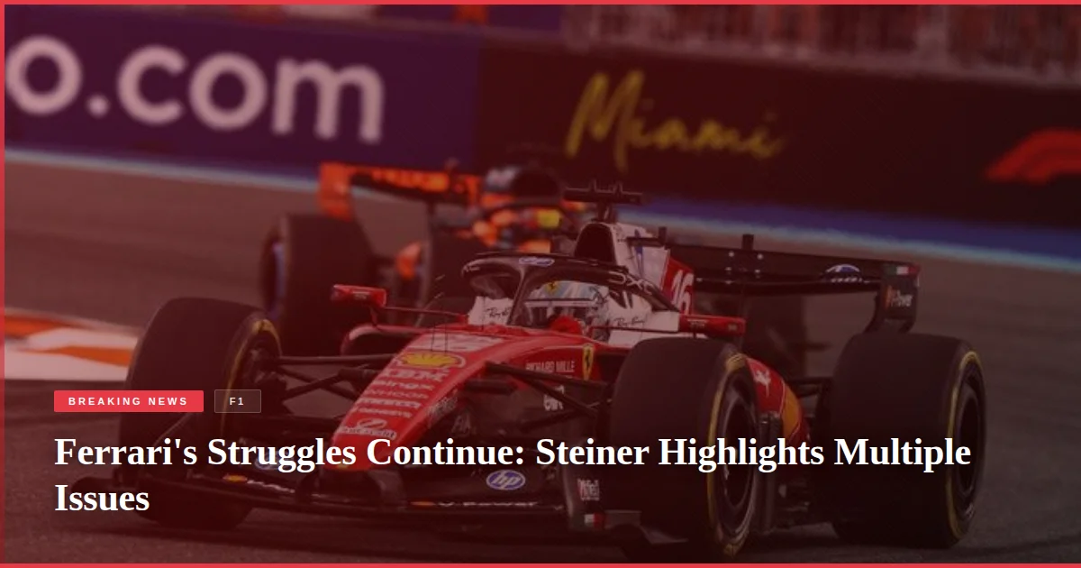 Ferrari's Struggles Continue: Steiner Highlights Multiple Issues