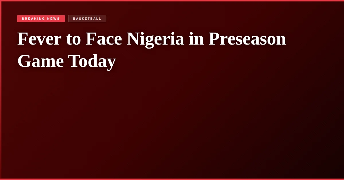 Fever to Face Nigeria in Preseason Game Today