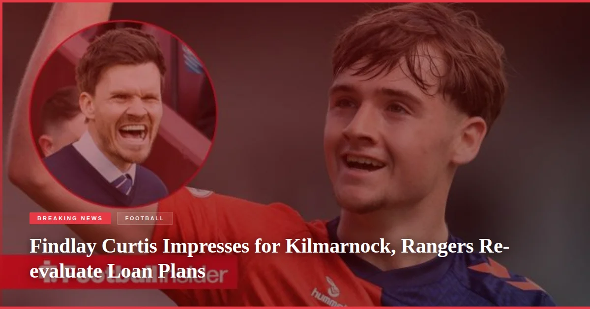 Findlay Curtis Impresses for Kilmarnock, Rangers Re-evaluate Loan Plans