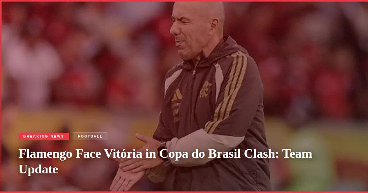 Flamengo Face Vitória in Copa do Brasil Clash: Team Update