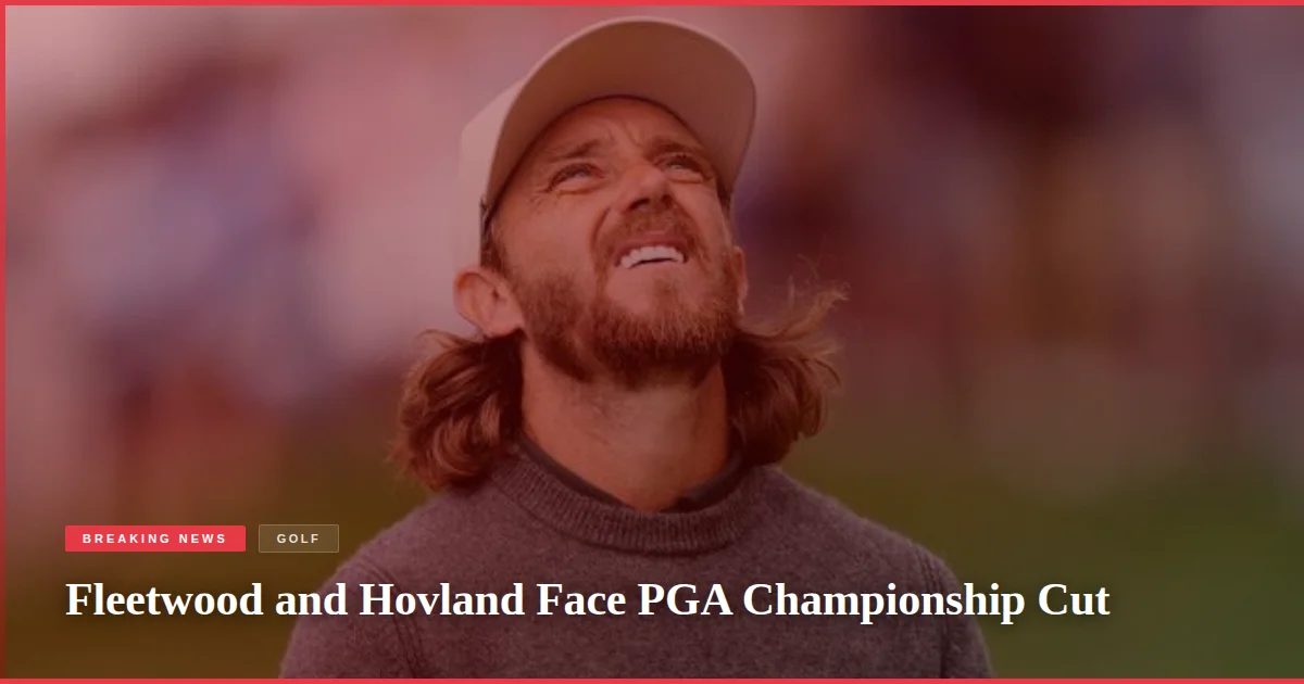 Fleetwood and Hovland Face PGA Championship Cut