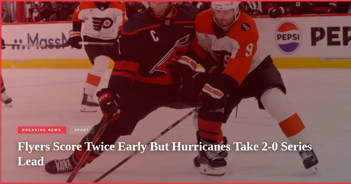 Flyers Score Twice Early But Hurricanes Take 2-0 Series Lead