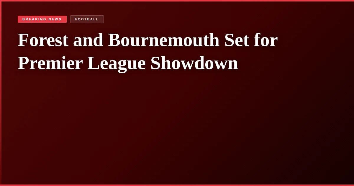 Forest and Bournemouth Set for Premier League Showdown
