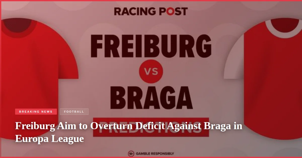 Freiburg Aim to Overturn Deficit Against Braga in Europa League