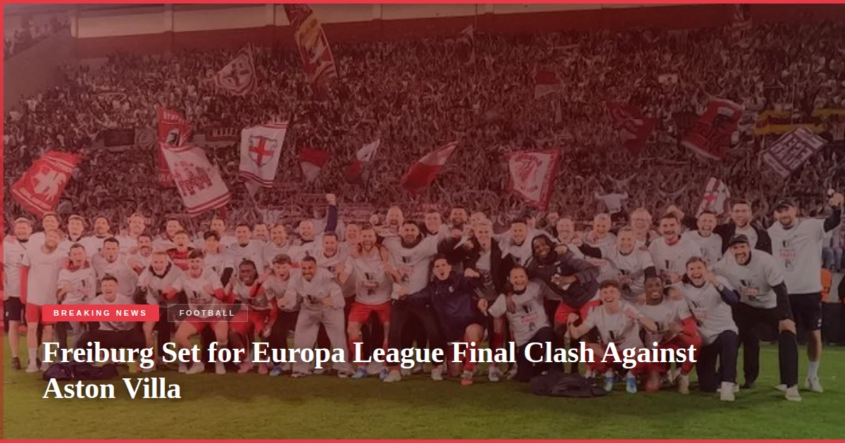 Freiburg Set for Europa League Final Clash Against Aston Villa