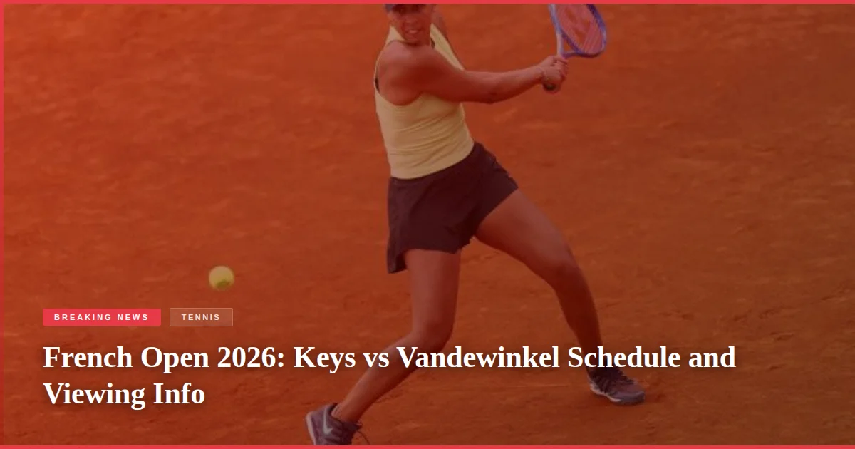 French Open 2026: Keys vs Vandewinkel Schedule and Viewing Info
