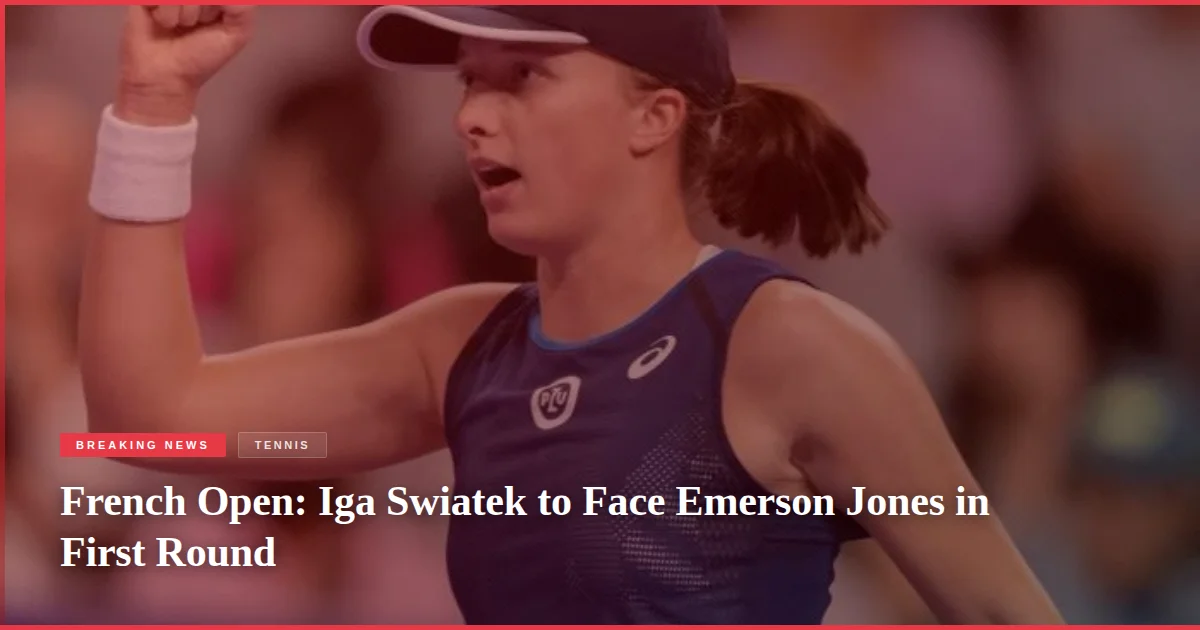 French Open: Iga Swiatek to Face Emerson Jones in First Round