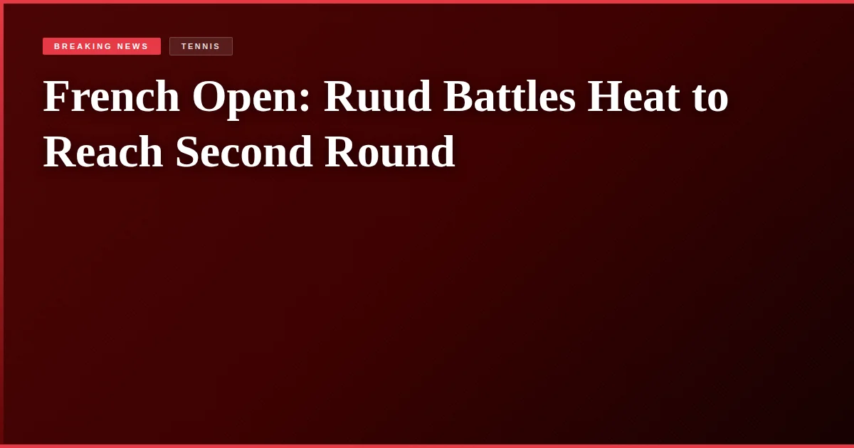 French Open: Ruud Battles Heat to Reach Second Round