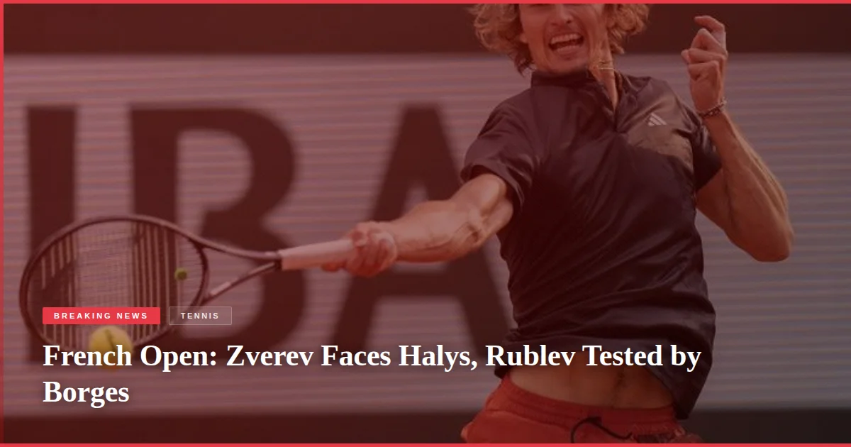 French Open: Zverev Faces Halys, Rublev Tested by Borges