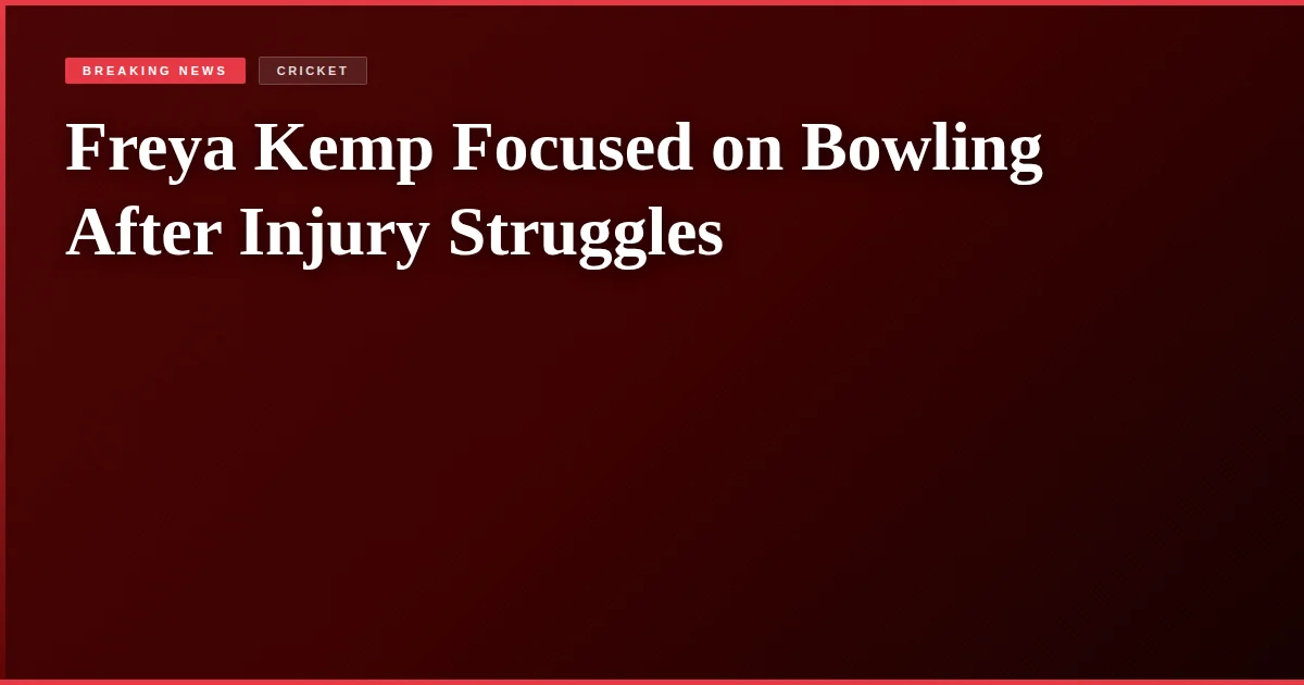 Freya Kemp Focused on Bowling After Injury Struggles