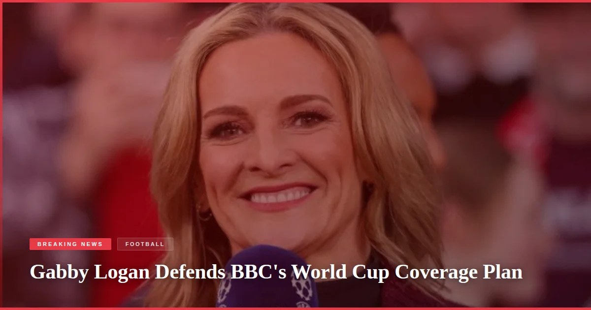Gabby Logan Defends BBC's World Cup Coverage Plan