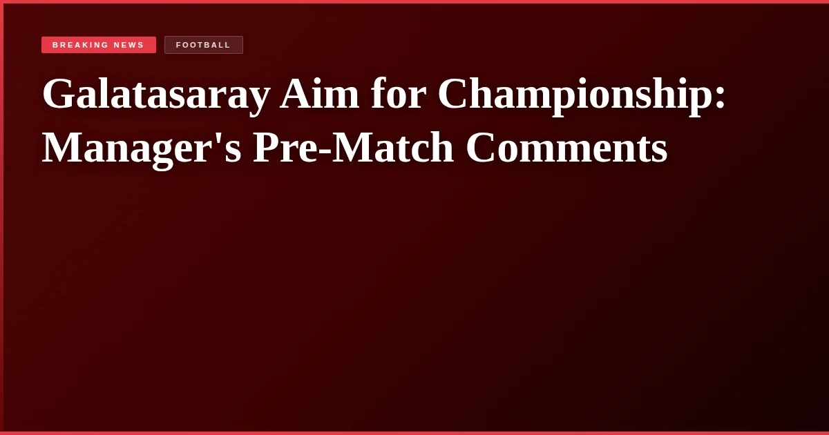 Galatasaray Aim for Championship: Manager's Pre-Match Comments